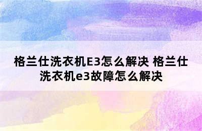 格兰仕洗衣机E3怎么解决 格兰仕洗衣机e3故障怎么解决